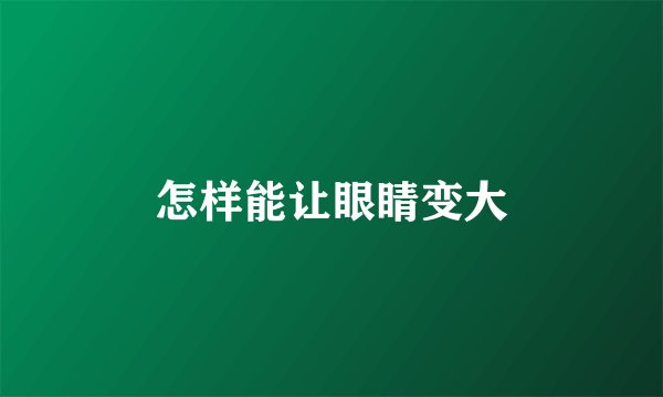怎样能让眼睛变大