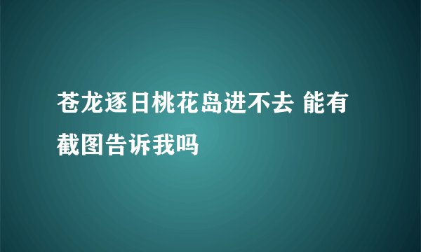 苍龙逐日桃花岛进不去 能有截图告诉我吗