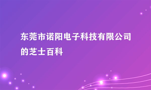 东莞市诺阳电子科技有限公司的芝士百科