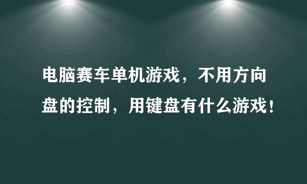 电脑赛车单机游戏，不用方向盘的控制，用键盘有什么游戏！