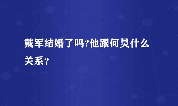 戴军结婚了吗?他跟何炅什么关系？