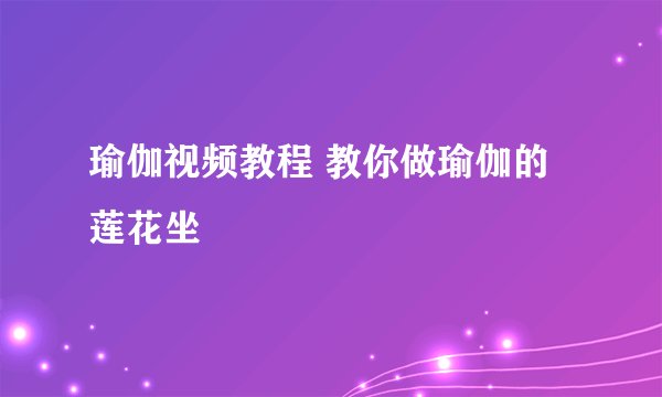 瑜伽视频教程 教你做瑜伽的莲花坐
