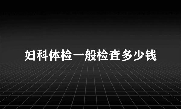 妇科体检一般检查多少钱