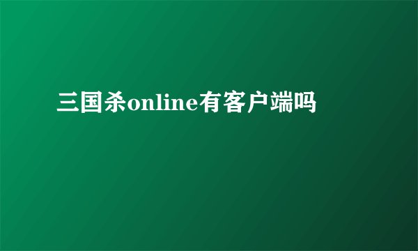 三国杀online有客户端吗