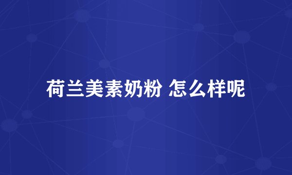 荷兰美素奶粉 怎么样呢