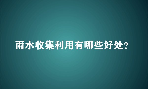 雨水收集利用有哪些好处？