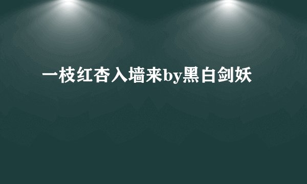 一枝红杏入墙来by黑白剑妖