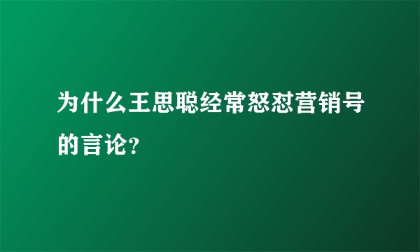 为什么王思聪经常怒怼营销号的言论？
