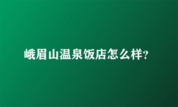 峨眉山温泉饭店怎么样？