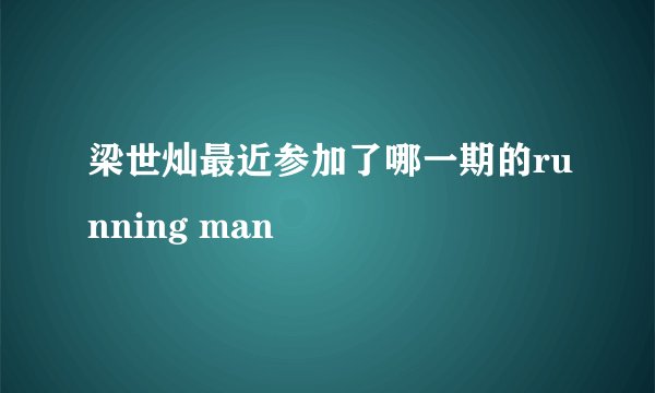 梁世灿最近参加了哪一期的running man