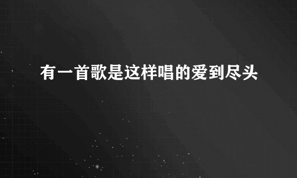 有一首歌是这样唱的爱到尽头