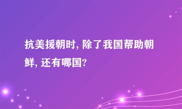 抗美援朝时, 除了我国帮助朝鲜, 还有哪国?