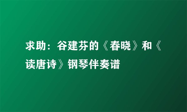 求助：谷建芬的《春晓》和《读唐诗》钢琴伴奏谱