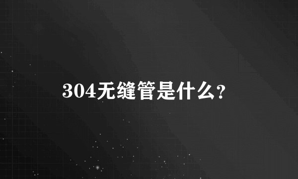 304无缝管是什么？