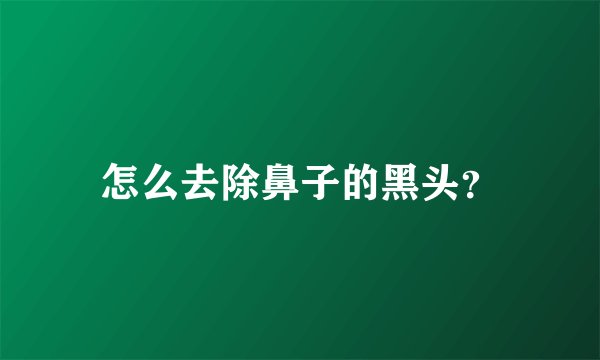 怎么去除鼻子的黑头？