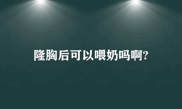 隆胸后可以喂奶吗啊?