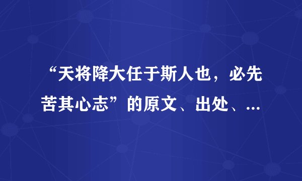 “天将降大任于斯人也，必先苦其心志”的原文、出处、作者及其意思是什么？