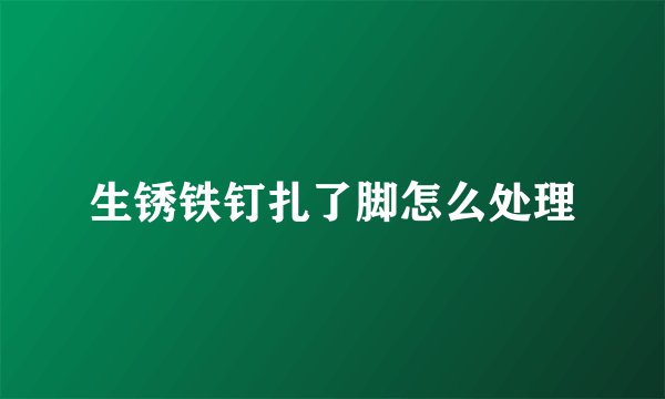 生锈铁钉扎了脚怎么处理