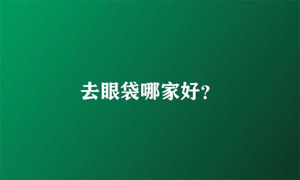 去眼袋哪家好？