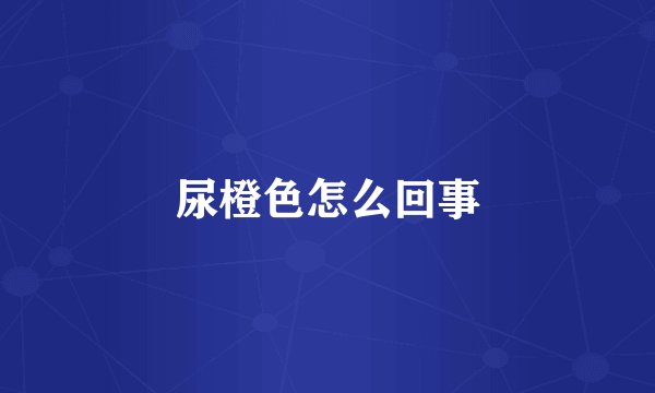 尿橙色怎么回事