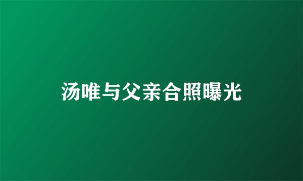 汤唯与父亲合照曝光