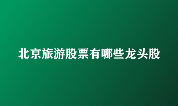 北京旅游股票有哪些龙头股