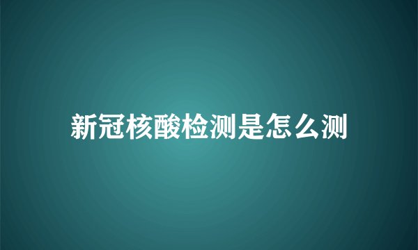 新冠核酸检测是怎么测