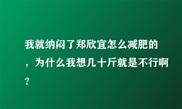 我就纳闷了郑欣宜怎么减肥的,为什么我想几十斤就是不行啊?