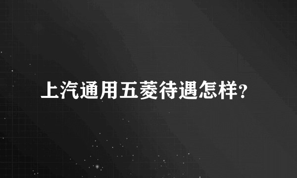 上汽通用五菱待遇怎样？