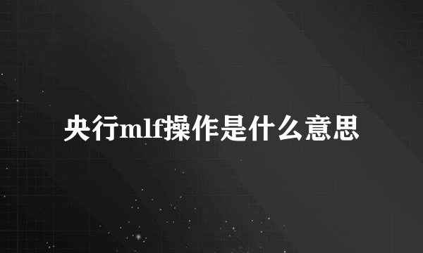 央行mlf操作是什么意思