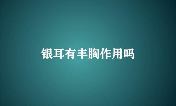 银耳有丰胸作用吗