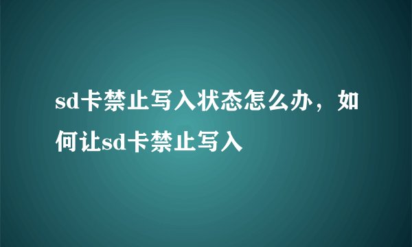 sd卡禁止写入状态怎么办,如何让sd卡禁止写入
