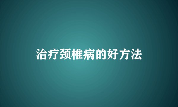 治疗颈椎病的好方法