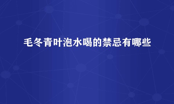 毛冬青叶泡水喝的禁忌有哪些