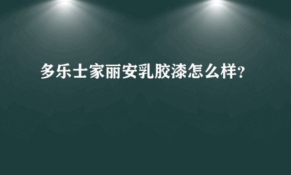 多乐士家丽安乳胶漆怎么样？