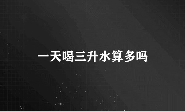 一天喝三升水算多吗