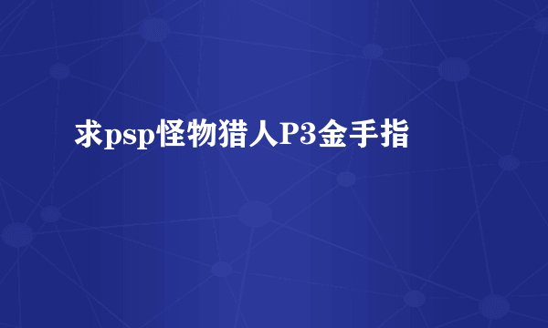 求psp怪物猎人P3金手指