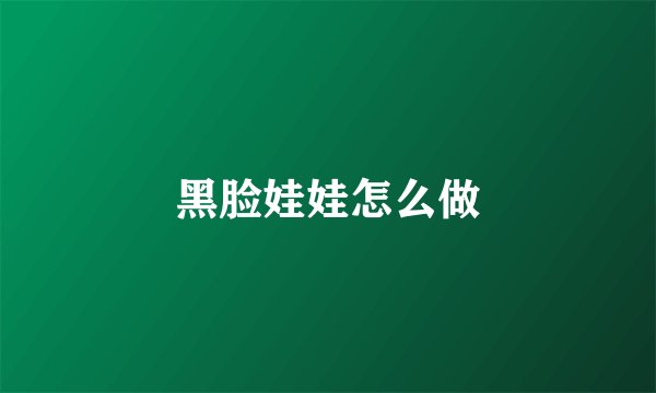 黑脸娃娃怎么做