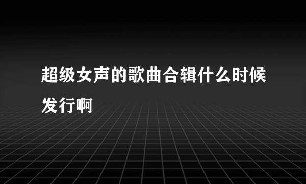 超级女声的歌曲合辑什么时候发行啊