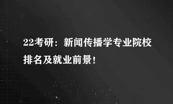 22考研：新闻传播学专业院校排名及就业前景！