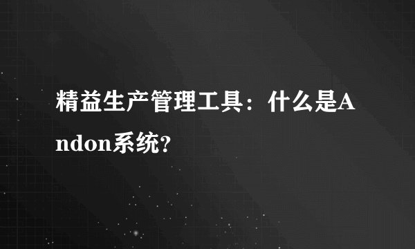 精益生产管理工具：什么是Andon系统？