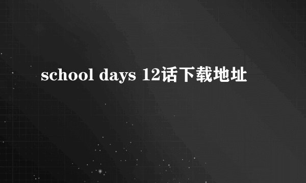 school days 12话下载地址