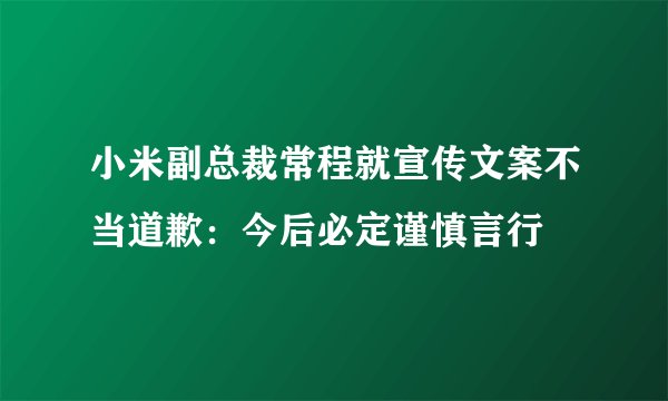 小米副总裁常程就宣传文案不当道歉:今后必定谨慎言行