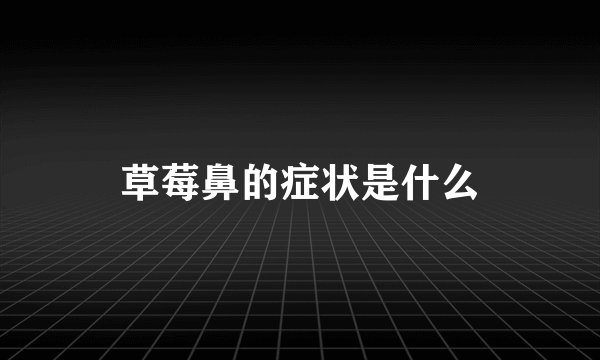 草莓鼻的症状是什么