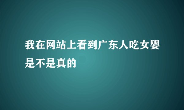 我在网站上看到广东人吃女婴是不是真的