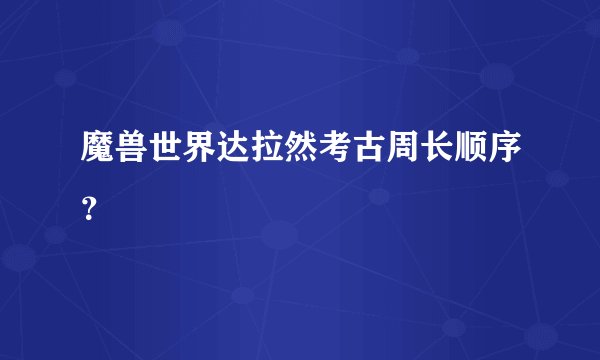 魔兽世界达拉然考古周长顺序？