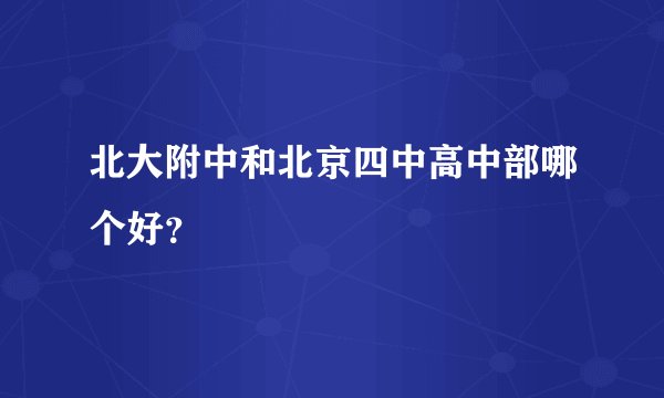 北大附中和北京四中高中部哪个好？