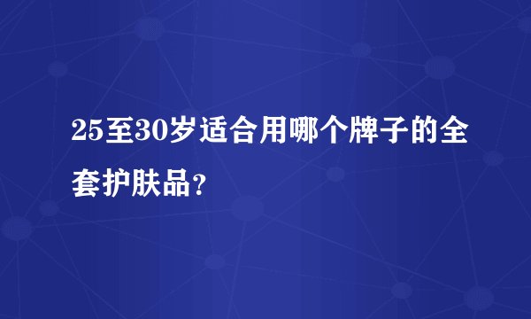 25至30岁适合用哪个牌子的全套护肤品?