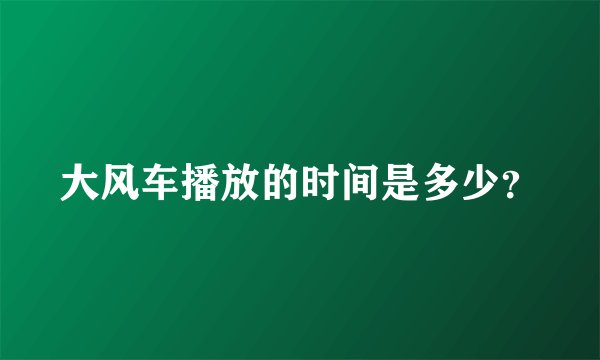 大风车播放的时间是多少？