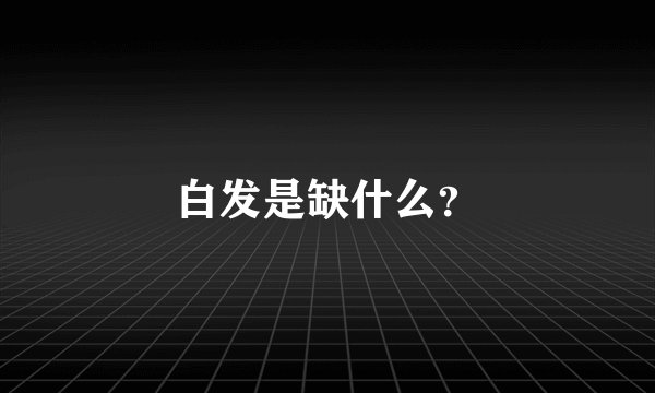白发是缺什么？